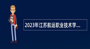 2023年江苏航运职业技术学院长期招聘高层次人才公告