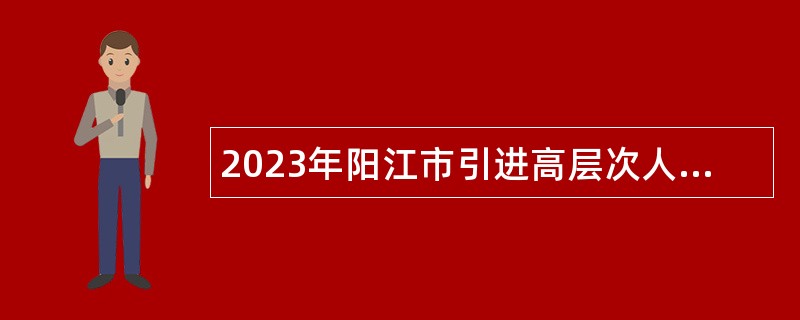 2023年阳江市引进高层次人才公告