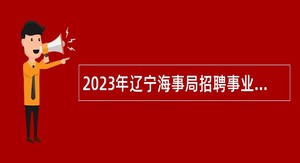 2023年辽宁海事局招聘事业单位工作人员公告