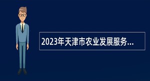 2023年天津市农业发展服务中心招聘公告