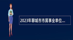 2023年聊城市市属事业单位综合类岗位“水城优才”优秀青年人才引进公告