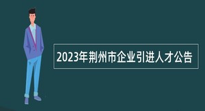 2023年荆州市企业引进人才公告