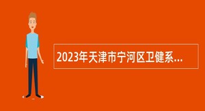 2023年天津市宁河区卫健系统招聘事业单位公告