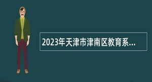 2023年天津市津南区教育系统招聘教师公告