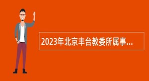 2023年北京丰台教委所属事业单位面向应届生招聘教师公告