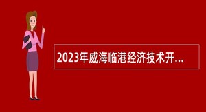 2023年威海临港经济技术开发区事业单位初级综合类岗位招聘考试公告（19人）