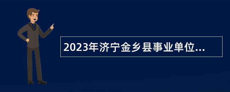 2023年济宁金乡县事业单位（综合类）招聘考试公告（44人）