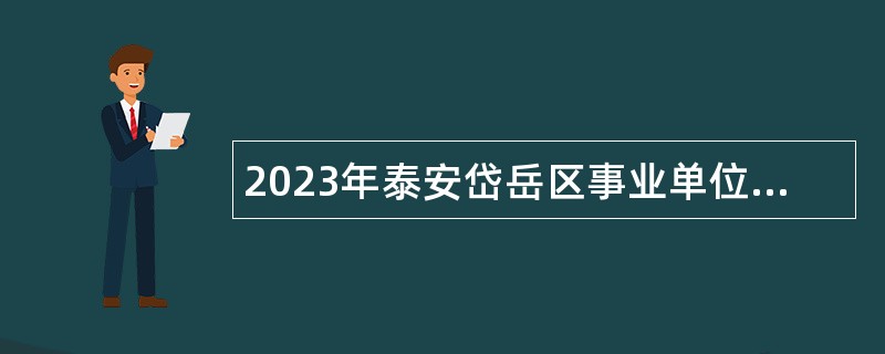 2023年泰安岱岳区事业单位初级综合类岗位招聘考试公告（122人）