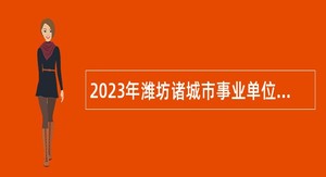 2023年潍坊诸城市事业单位招聘考试公告（85人）
