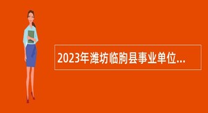 2023年潍坊临朐县事业单位招聘考试公告（40人）