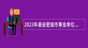 2023年泰安肥城市事业单位初级综合类岗位招聘考试公告（166人）
