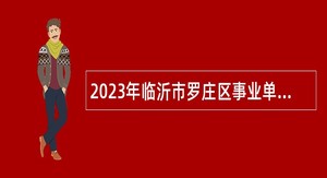 2023年临沂市罗庄区事业单位综合类岗位招聘考试公告（19人）