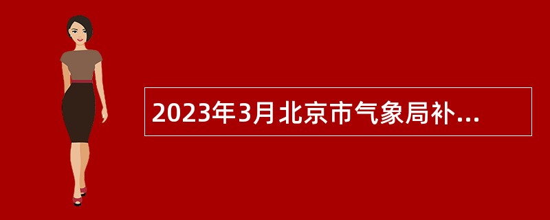 2023年3月北京市气象局补充招聘应届毕业生公告