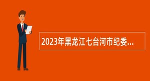 2023年黑龙江七台河市纪委监委招聘公告