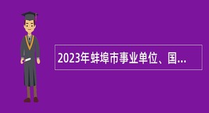 2023年蚌埠市事业单位、国有企业招聘公告