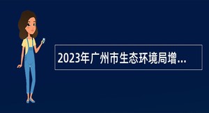 2023年广州市生态环境局增城分局招聘编外人员公告