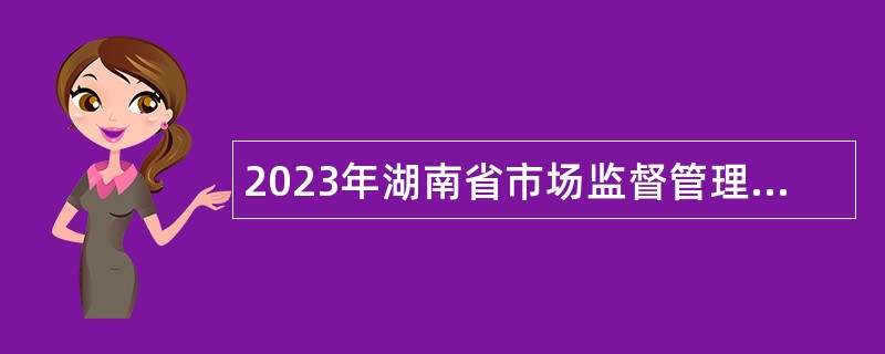 2023年湖南省市场监督管理局直属事业单位招聘公告