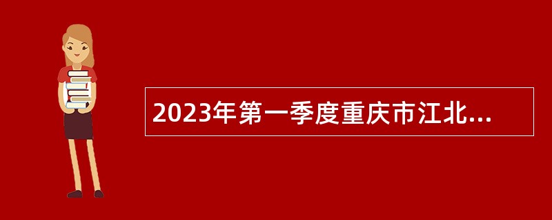 2023年第一季度重庆市江北区事业单位招聘考试公告（31名）