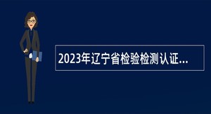 2023年辽宁省检验检测认证中心招聘高层次人才公告（第一批）
