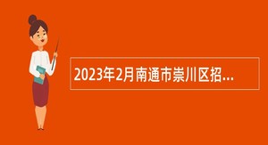 2023年2月南通市崇川区招聘编外辅助人员公告