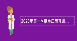2023年第一季度重庆市开州区事业单位招聘考试公告（79名）