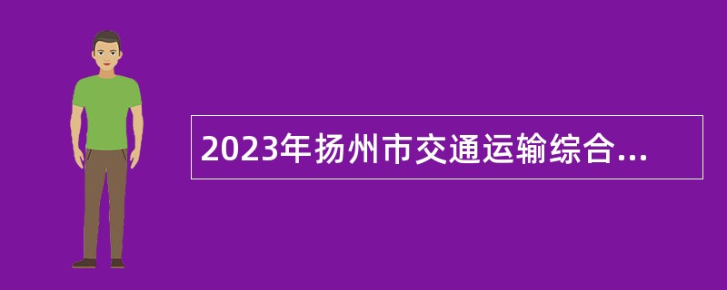 2023年扬州市交通运输综合行政执法支队邗江大队招聘编外工作人员公告