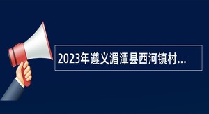 2023年遵义湄潭县西河镇村（社区）主任助理招聘简章