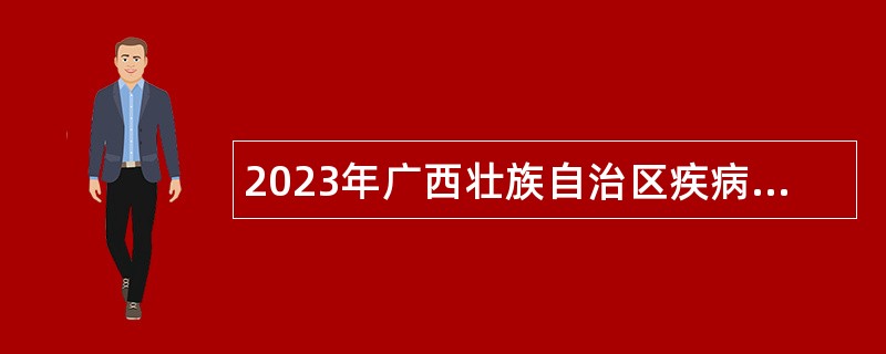 2023年广西壮族自治区疾病预防控制中心招聘项目工作人员公告