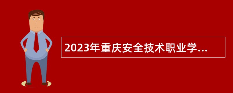 2023年重庆安全技术职业学院考核招聘高层次人才公告