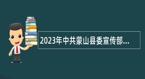 2023年中共蒙山县委宣传部招聘公告