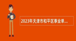 2023年天津市和平区事业单位招聘考试公告（6人）