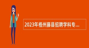 2023年梧州藤县招聘学科专任教师、医疗卫生专业技术人员公告