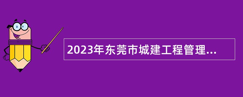 2023年东莞市城建工程管理局自主招聘聘用人员公告