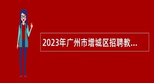 2023年广州市增城区招聘教师（第一批）公告（北京设点）