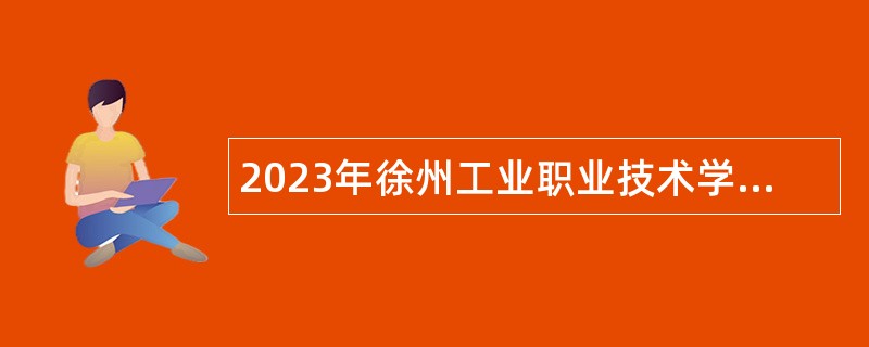 2023年徐州工业职业技术学院招聘高层次人才长期公告