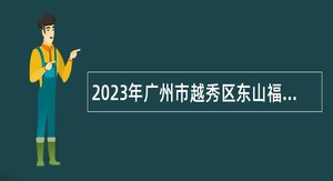 2023年广州市越秀区东山福利院招聘辅助人员公告