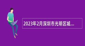 2023年2月深圳市光明区城市更新和土地整备局选聘特聘岗位专干公告