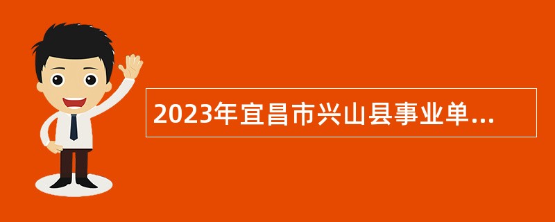 2023年宜昌市兴山县事业单招聘考试公告（22人）