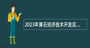 2023年黄石经济技术开发区·铁山区、新港园区所属卫生院（社区卫生服务中心）招聘工作人员公告