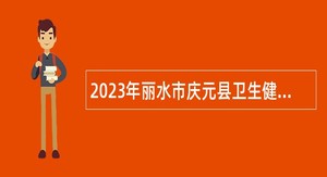 2023年丽水市庆元县卫生健康事业单位招聘专业技术人员公告