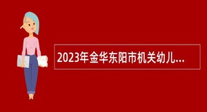 2023年金华东阳市机关幼儿园教师招聘公告