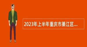 2023年上半年重庆市綦江区卫生事业单位赴市外考核招聘紧缺高层次人才公告