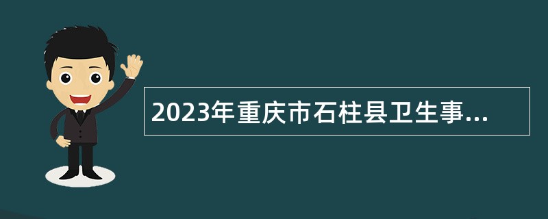 2023年重庆市石柱县卫生事业单位赴外招聘工作人员公告