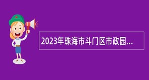 2023年珠海市斗门区市政园林管理中心招聘公告
