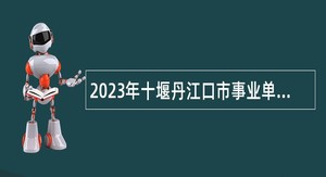 2023年十堰丹江口市事业单位招聘考试公告（387人）