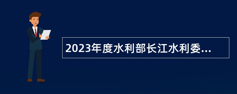 2023年度水利部长江水利委员会事业单位招聘公告