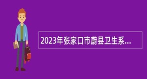2023年张家口市蔚县卫生系统招聘事业单位人员公告