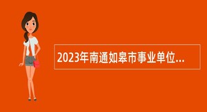 2023年南通如皋市事业单位招聘考试公告（81人）