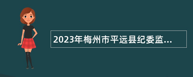 2023年梅州市平远县纪委监委招聘专职人员公告