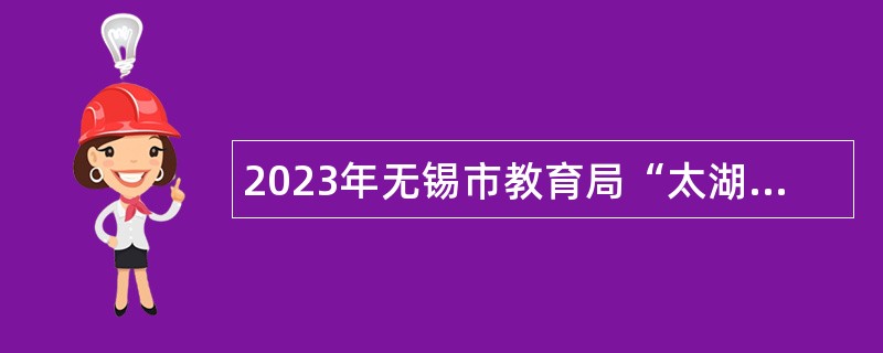 2023年无锡市教育局“太湖人才计划”教育高层次人才 招聘公告